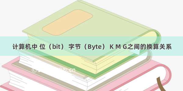 计算机中 位（bit） 字节（Byte） K M G之间的换算关系