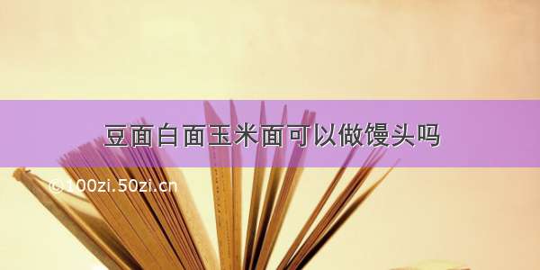 豆面白面玉米面可以做馒头吗