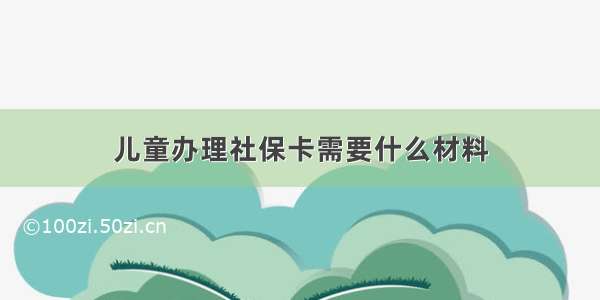 儿童办理社保卡需要什么材料