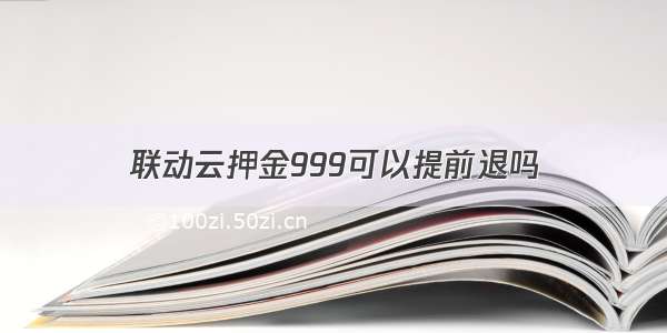 联动云押金999可以提前退吗