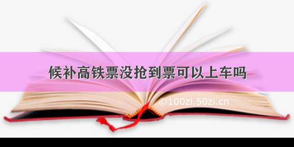 候补高铁票没抢到票可以上车吗