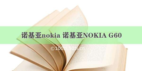 诺基亚nokia 诺基亚NOKIA G60