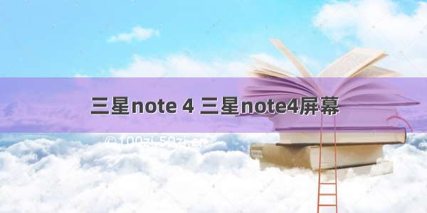 三星note 4 三星note4屏幕