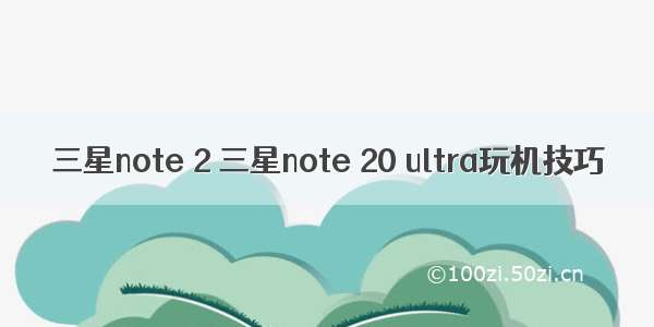 三星note 2 三星note 20 ultra玩机技巧