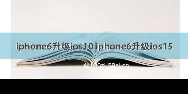 iphone6升级ios10 iphone6升级ios15