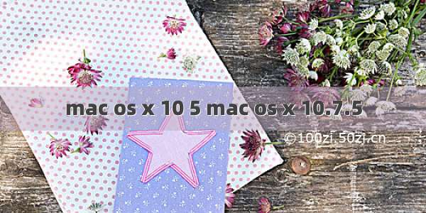 mac os x 10 5 mac os x 10.7.5