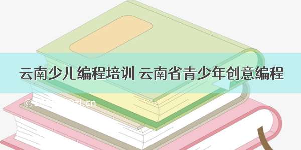 云南少儿编程培训 云南省青少年创意编程