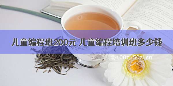 儿童编程班200元 儿童编程培训班多少钱