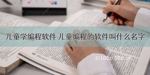 儿童学编程软件 儿童编程的软件叫什么名字