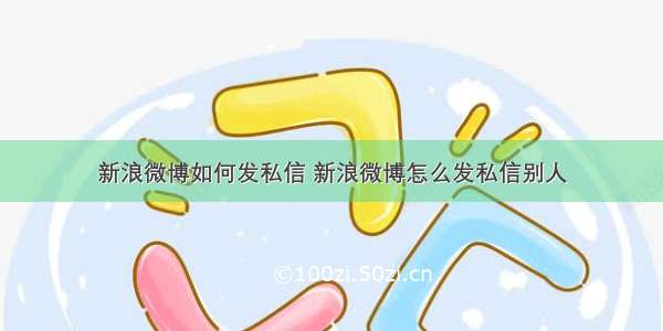 新浪微博如何发私信 新浪微博怎么发私信别人