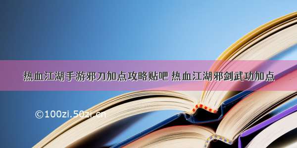 热血江湖手游邪刀加点攻略贴吧 热血江湖邪剑武功加点