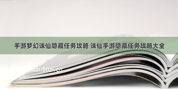 手游梦幻诛仙隐藏任务攻略 诛仙手游隐藏任务攻略大全