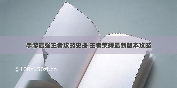 手游最强王者攻略史册 王者荣耀最新版本攻略