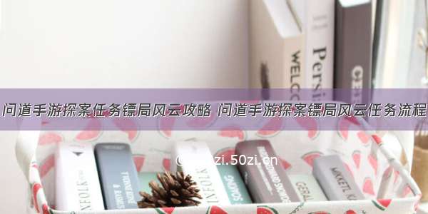 问道手游探案任务镖局风云攻略 问道手游探案镖局风云任务流程