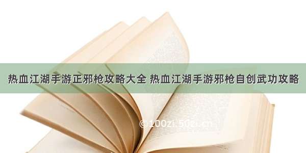 热血江湖手游正邪枪攻略大全 热血江湖手游邪枪自创武功攻略