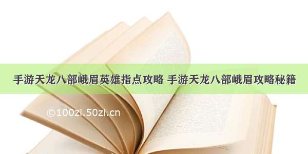 手游天龙八部峨眉英雄指点攻略 手游天龙八部峨眉攻略秘籍