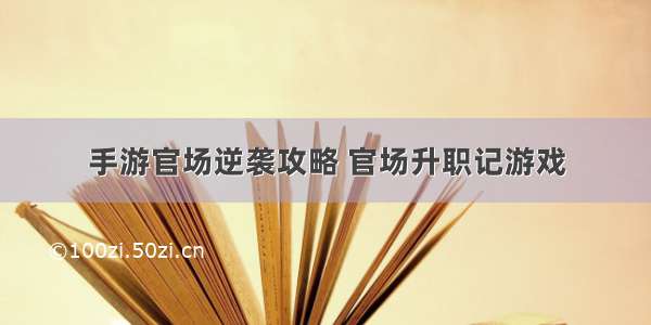 手游官场逆袭攻略 官场升职记游戏