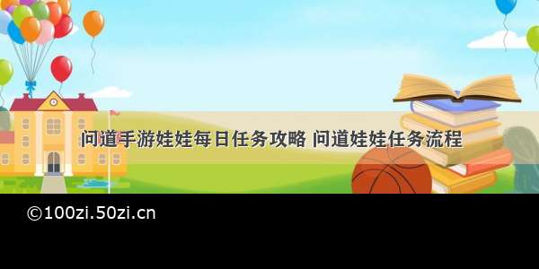 问道手游娃娃每日任务攻略 问道娃娃任务流程