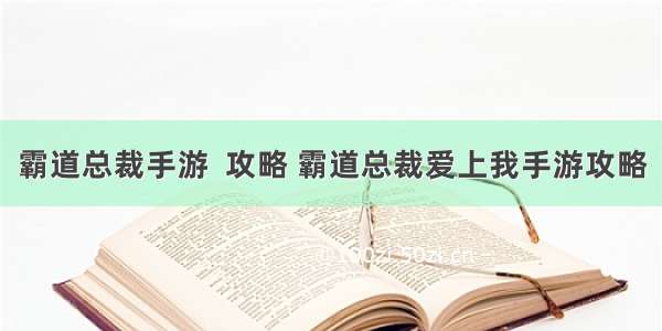 霸道总裁手游  攻略 霸道总裁爱上我手游攻略