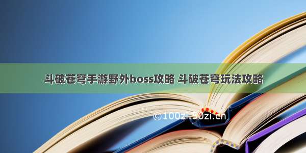 斗破苍穹手游野外boss攻略 斗破苍穹玩法攻略