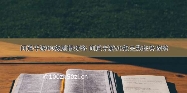 问道手游60级剧情攻略 问道手游50级主线任务攻略