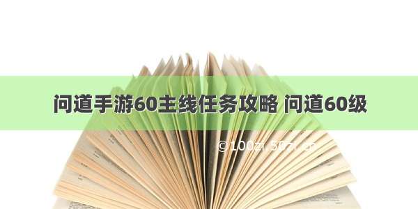 问道手游60主线任务攻略 问道60级