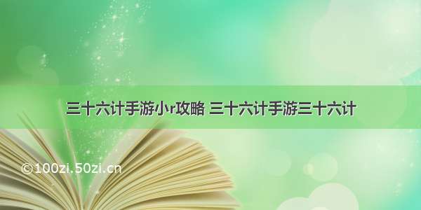 三十六计手游小r攻略 三十六计手游三十六计