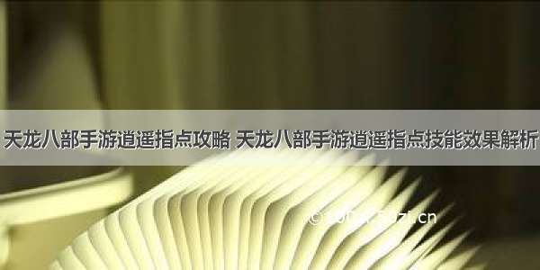 天龙八部手游逍遥指点攻略 天龙八部手游逍遥指点技能效果解析