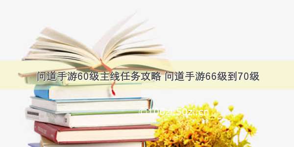 问道手游60级主线任务攻略 问道手游66级到70级