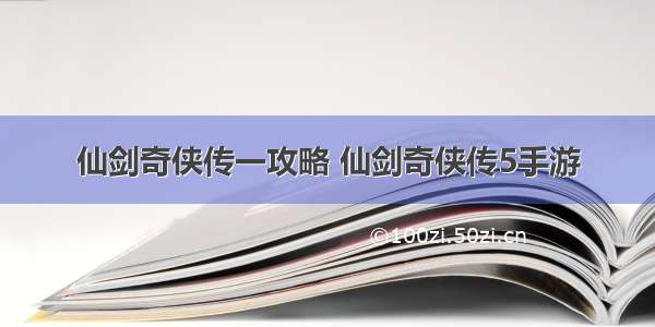 仙剑奇侠传一攻略 仙剑奇侠传5手游