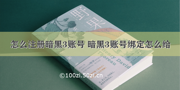 怎么注册暗黑3账号 暗黑3账号绑定怎么给