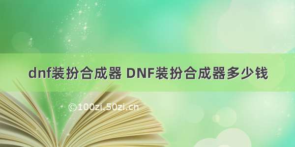 dnf装扮合成器 DNF装扮合成器多少钱