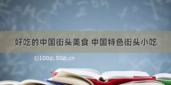 好吃的中国街头美食 中国特色街头小吃