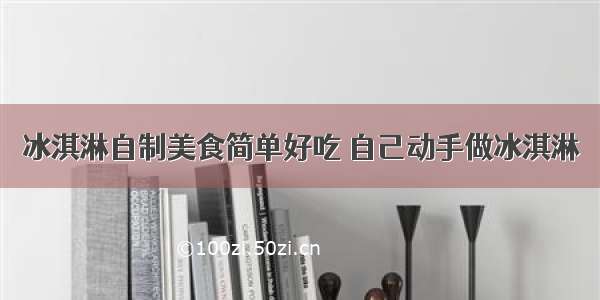 冰淇淋自制美食简单好吃 自己动手做冰淇淋