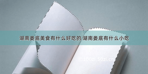 湖南娄底美食有什么好吃的 湖南娄底有什么小吃