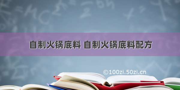 自制火锅底料 自制火锅底料配方