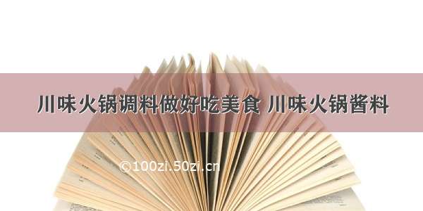 川味火锅调料做好吃美食 川味火锅酱料