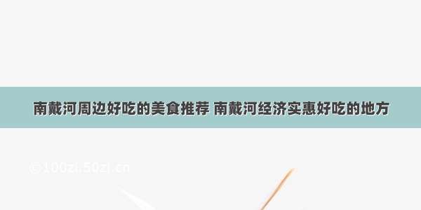 南戴河周边好吃的美食推荐 南戴河经济实惠好吃的地方