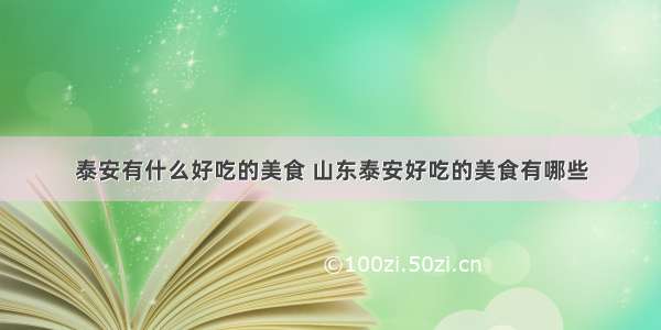 泰安有什么好吃的美食 山东泰安好吃的美食有哪些