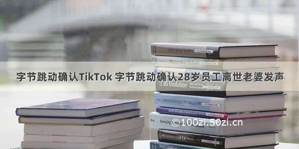 字节跳动确认TikTok 字节跳动确认28岁员工离世老婆发声