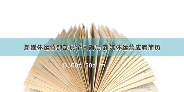 新媒体运营部部员个人简历 新媒体运营应聘简历