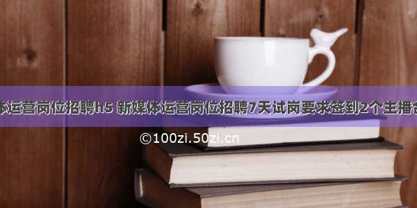 新媒体运营岗位招聘h5 新媒体运营岗位招聘7天试岗要求签到2个主播合理吗