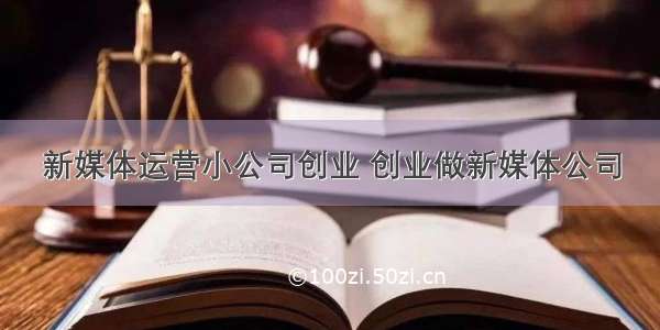 新媒体运营小公司创业 创业做新媒体公司