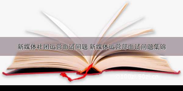 新媒体社团运营面试问题 新媒体运营部面试问题集锦