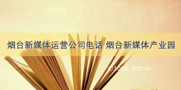 烟台新媒体运营公司电话 烟台新媒体产业园