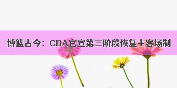 博篮古今：CBA官宣第三阶段恢复主客场制