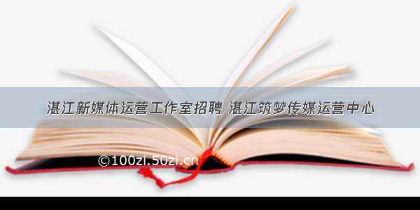 湛江新媒体运营工作室招聘 湛江筑梦传媒运营中心