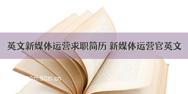 英文新媒体运营求职简历 新媒体运营官英文