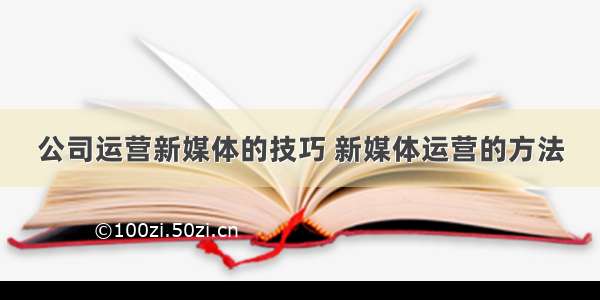 公司运营新媒体的技巧 新媒体运营的方法