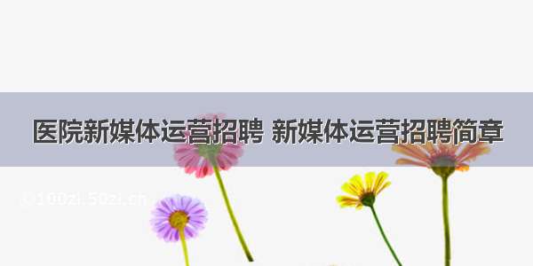 医院新媒体运营招聘 新媒体运营招聘简章